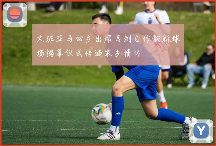 文班亚马回乡出席马刺合作翻新球场揭幕仪式传递家乡情怀
